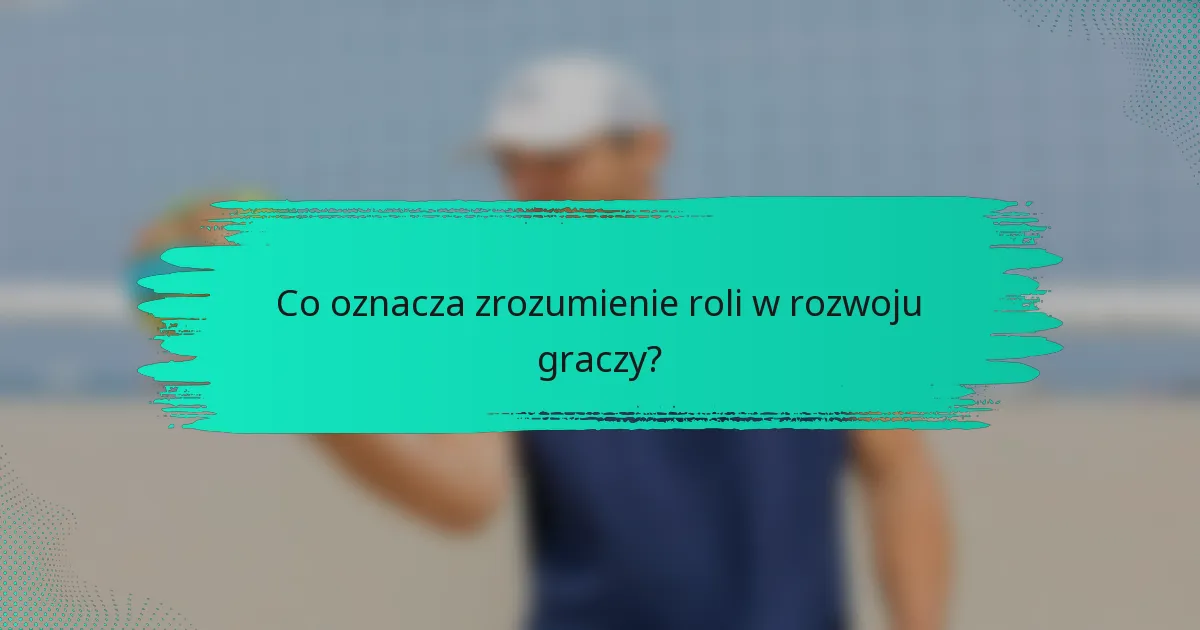 Co oznacza zrozumienie roli w rozwoju graczy?
