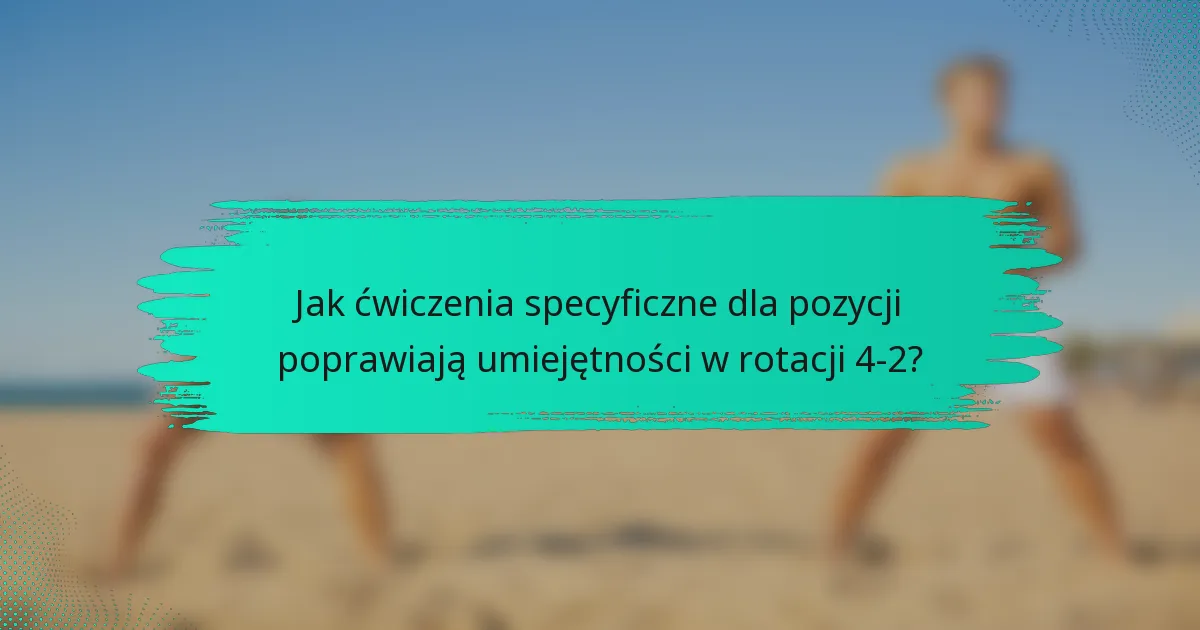Jak ćwiczenia specyficzne dla pozycji poprawiają umiejętności w rotacji 4-2?