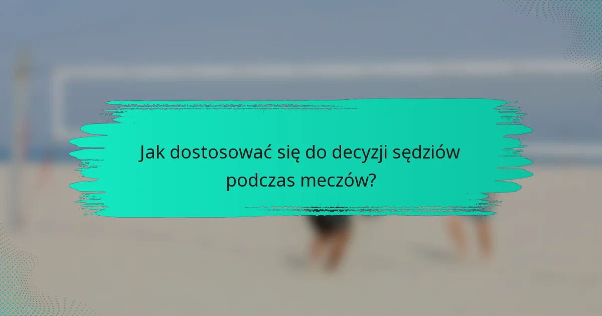 Jak dostosować się do decyzji sędziów podczas meczów?