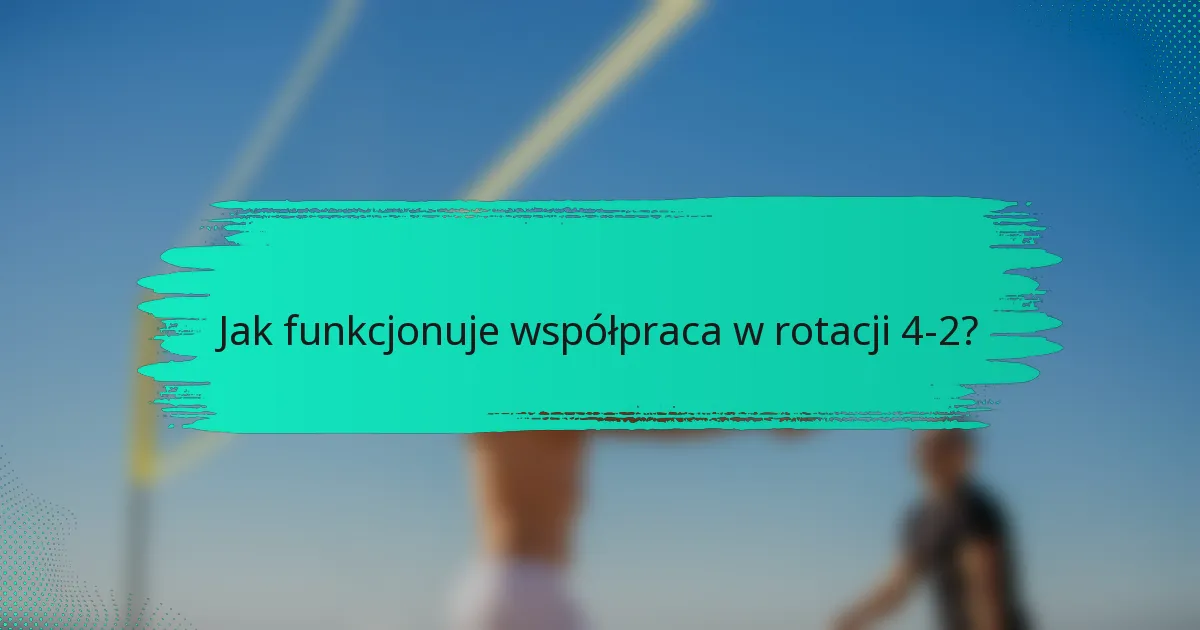Jak funkcjonuje współpraca w rotacji 4-2?