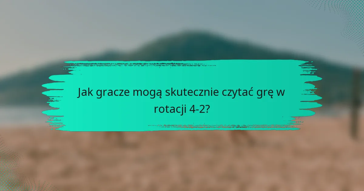 Jak gracze mogą skutecznie czytać grę w rotacji 4-2?