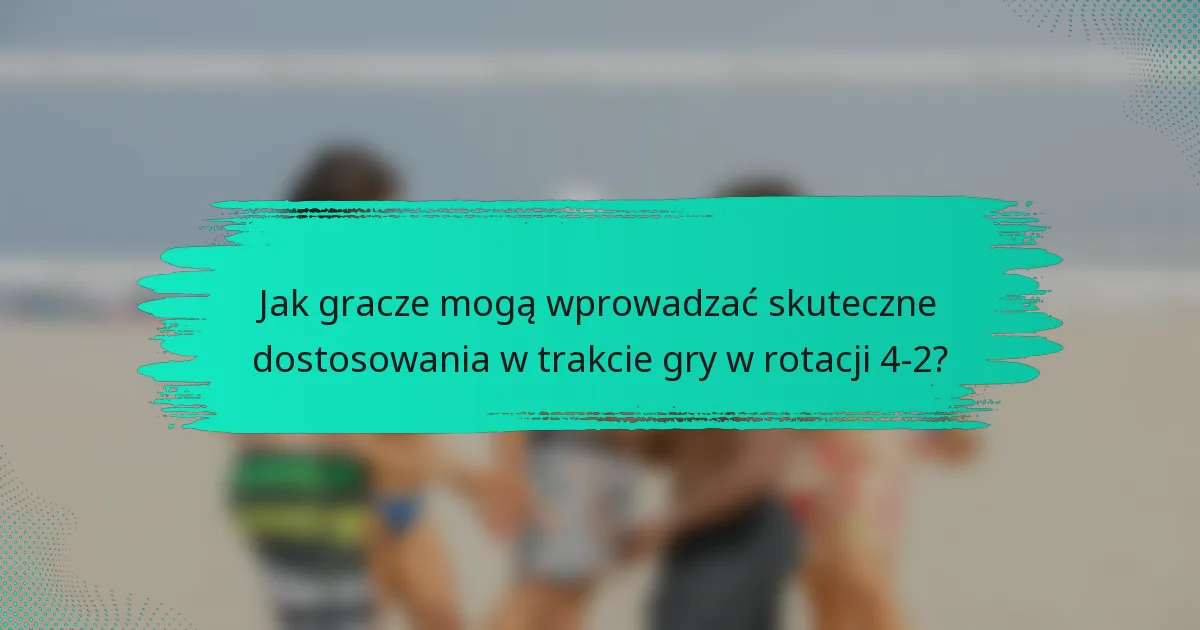 Jak gracze mogą wprowadzać skuteczne dostosowania w trakcie gry w rotacji 4-2?