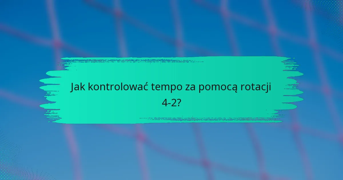 Jak kontrolować tempo za pomocą rotacji 4-2?