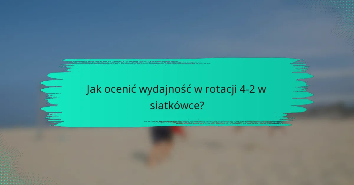 Jak ocenić wydajność w rotacji 4-2 w siatkówce?