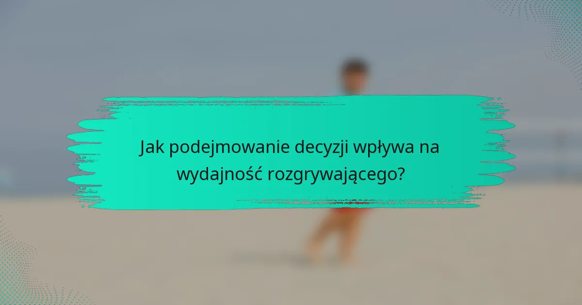 Jak podejmowanie decyzji wpływa na wydajność rozgrywającego?