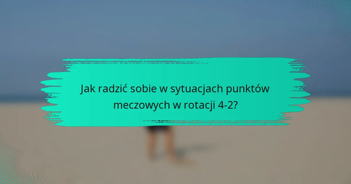 Jak radzić sobie w sytuacjach punktów meczowych w rotacji 4-2?