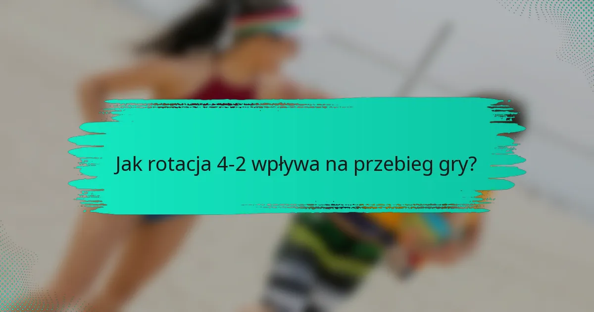 Jak rotacja 4-2 wpływa na przebieg gry?