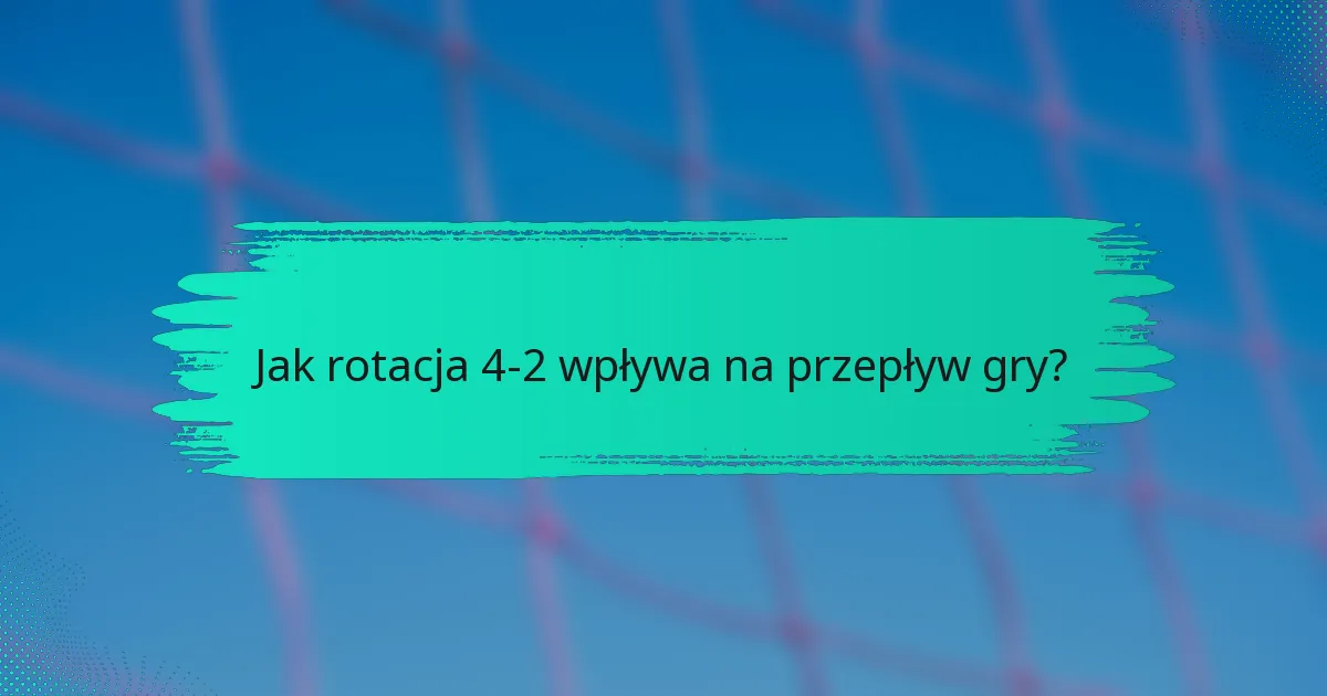 Jak rotacja 4-2 wpływa na przepływ gry?