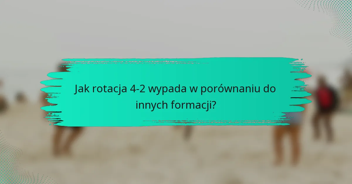 Jak rotacja 4-2 wypada w porównaniu do innych formacji?