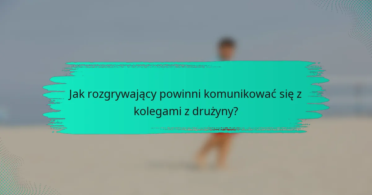 Jak rozgrywający powinni komunikować się z kolegami z drużyny?
