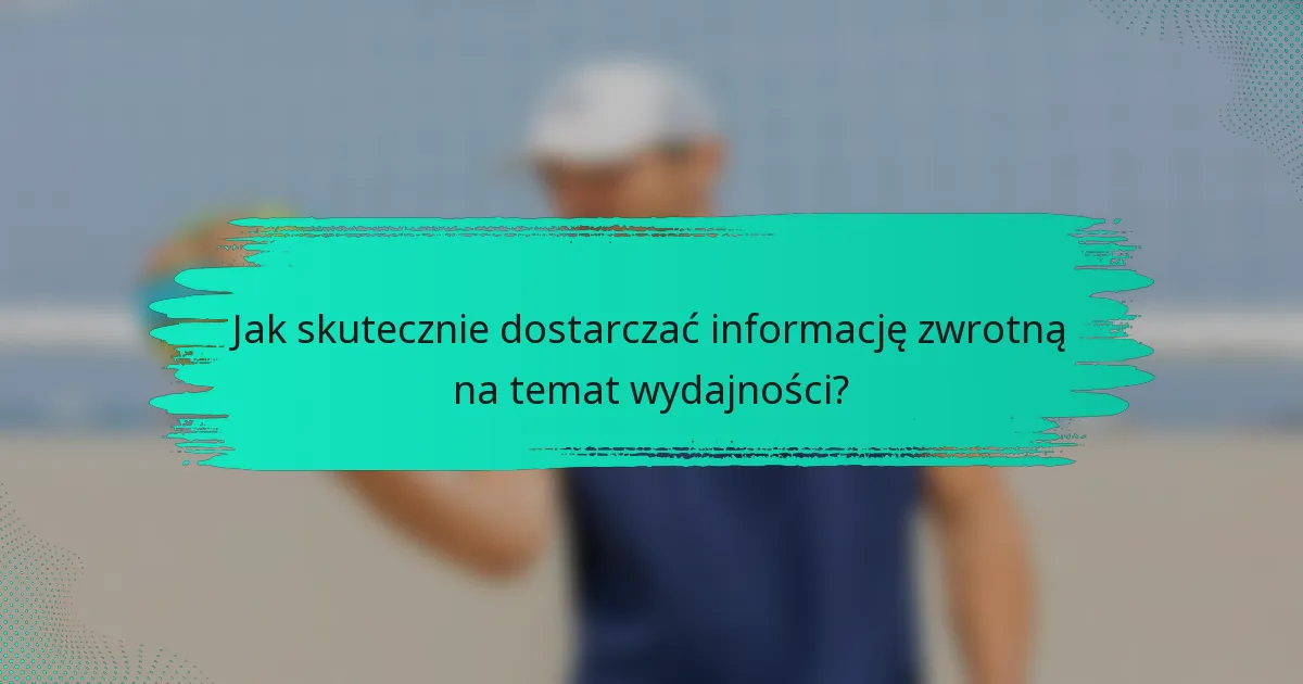 Jak skutecznie dostarczać informację zwrotną na temat wydajności?