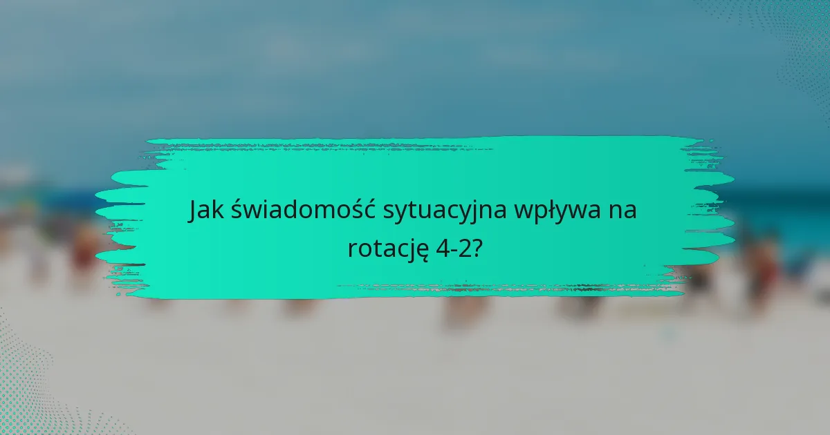 Jak świadomość sytuacyjna wpływa na rotację 4-2?