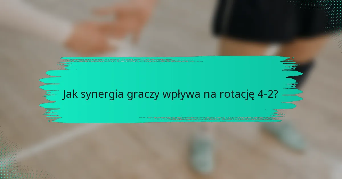 Jak synergia graczy wpływa na rotację 4-2?