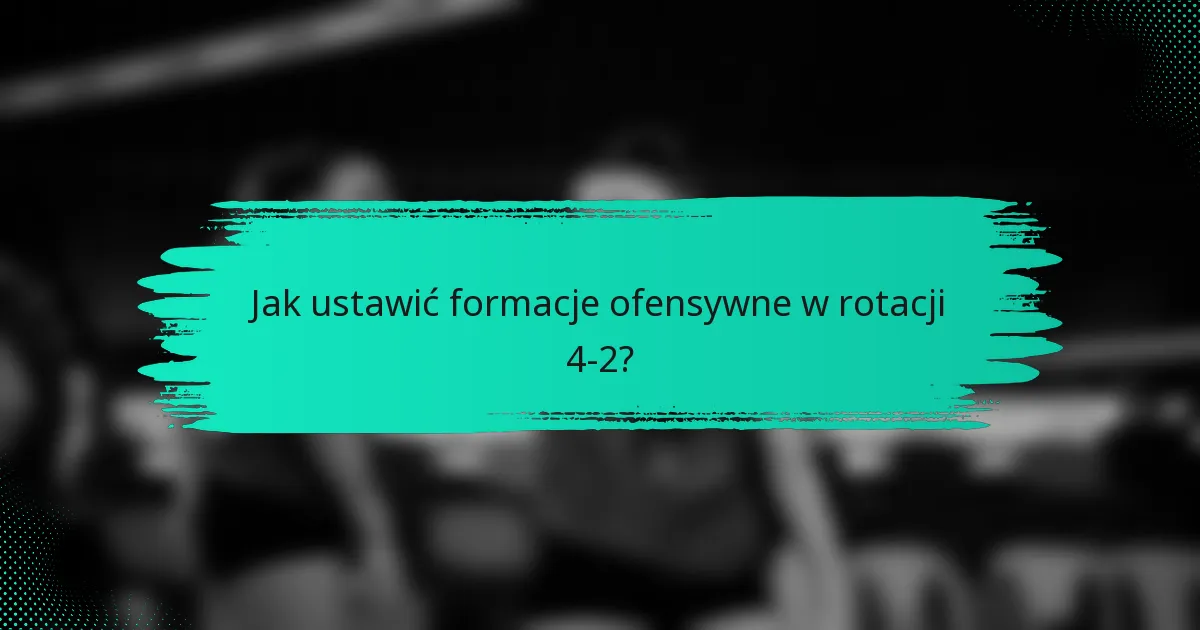 Jak ustawić formacje ofensywne w rotacji 4-2?
