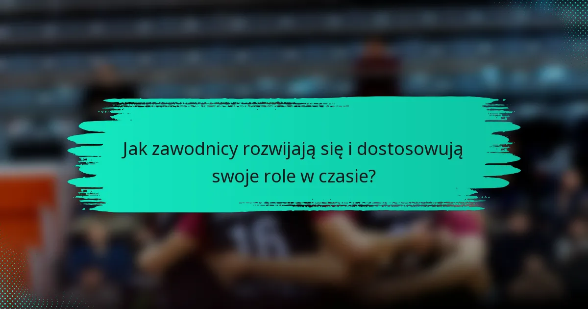 Jak zawodnicy rozwijają się i dostosowują swoje role w czasie?