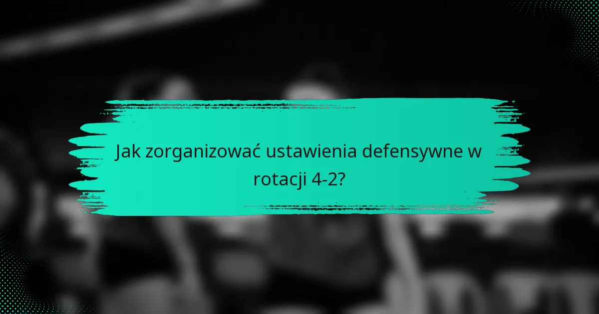 Jak zorganizować ustawienia defensywne w rotacji 4-2?