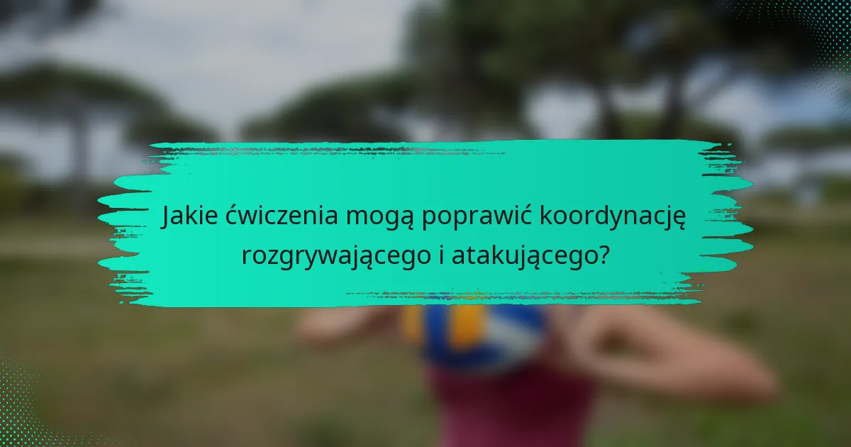 Jakie ćwiczenia mogą poprawić koordynację rozgrywającego i atakującego?