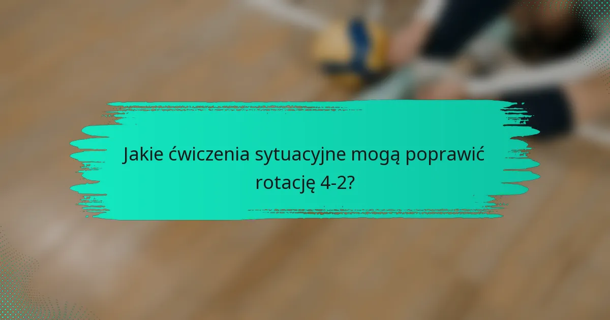 Jakie ćwiczenia sytuacyjne mogą poprawić rotację 4-2?