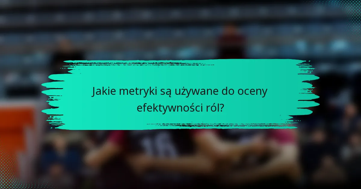 Jakie metryki są używane do oceny efektywności ról?
