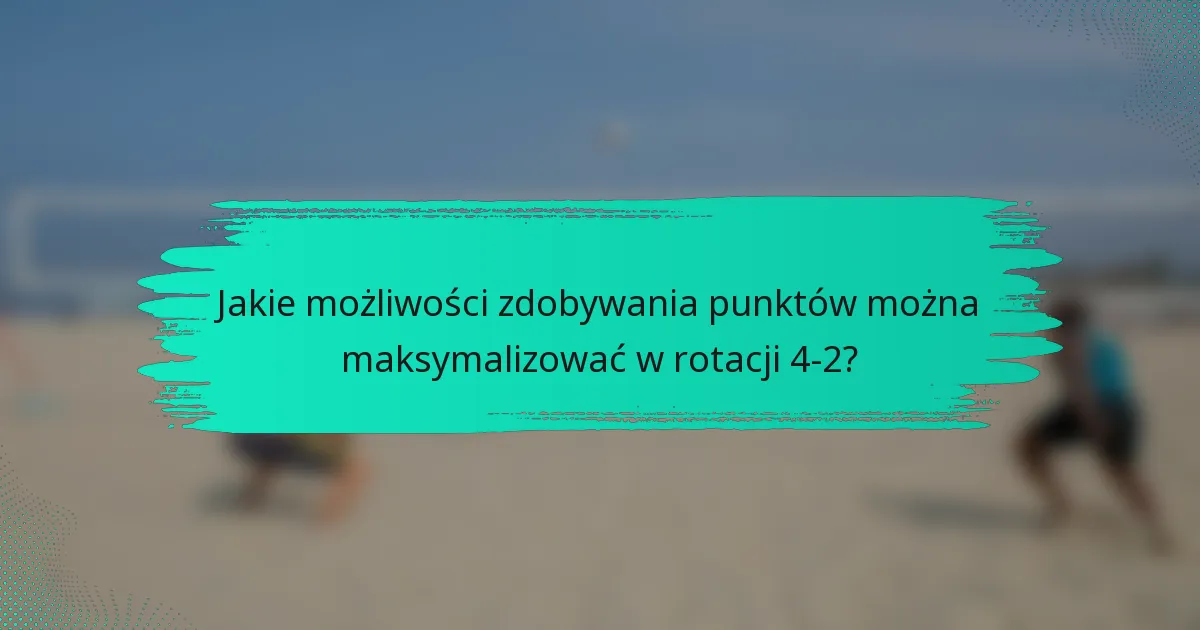 Jakie możliwości zdobywania punktów można maksymalizować w rotacji 4-2?