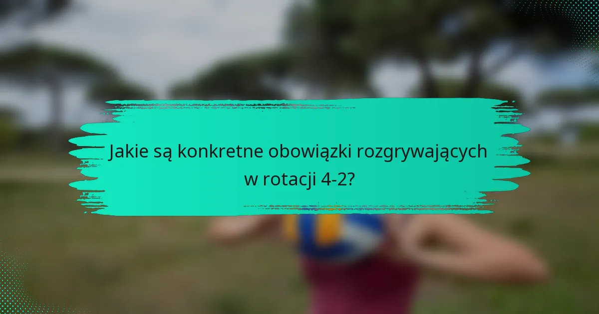 Jakie są konkretne obowiązki rozgrywających w rotacji 4-2?