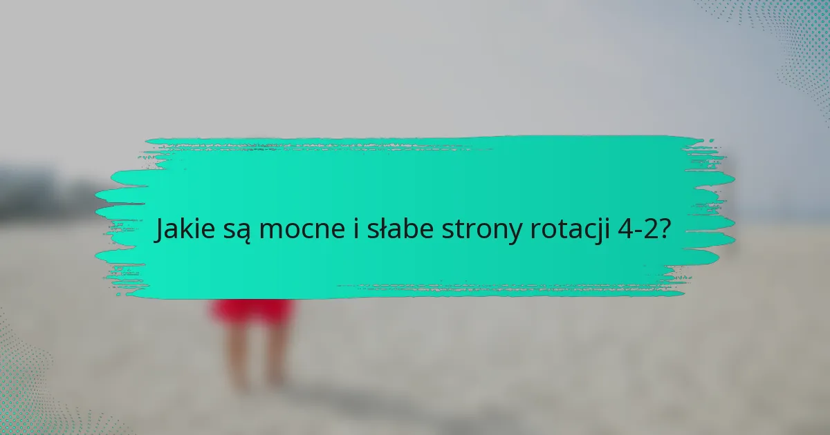 Jakie są mocne i słabe strony rotacji 4-2?