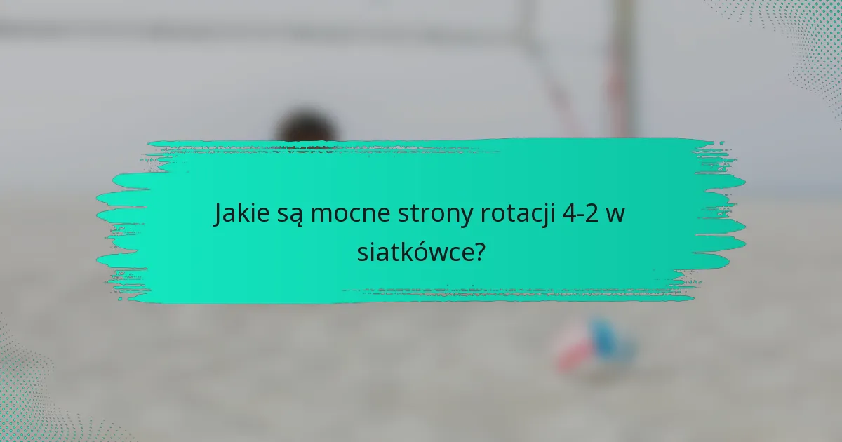 Jakie są mocne strony rotacji 4-2 w siatkówce?