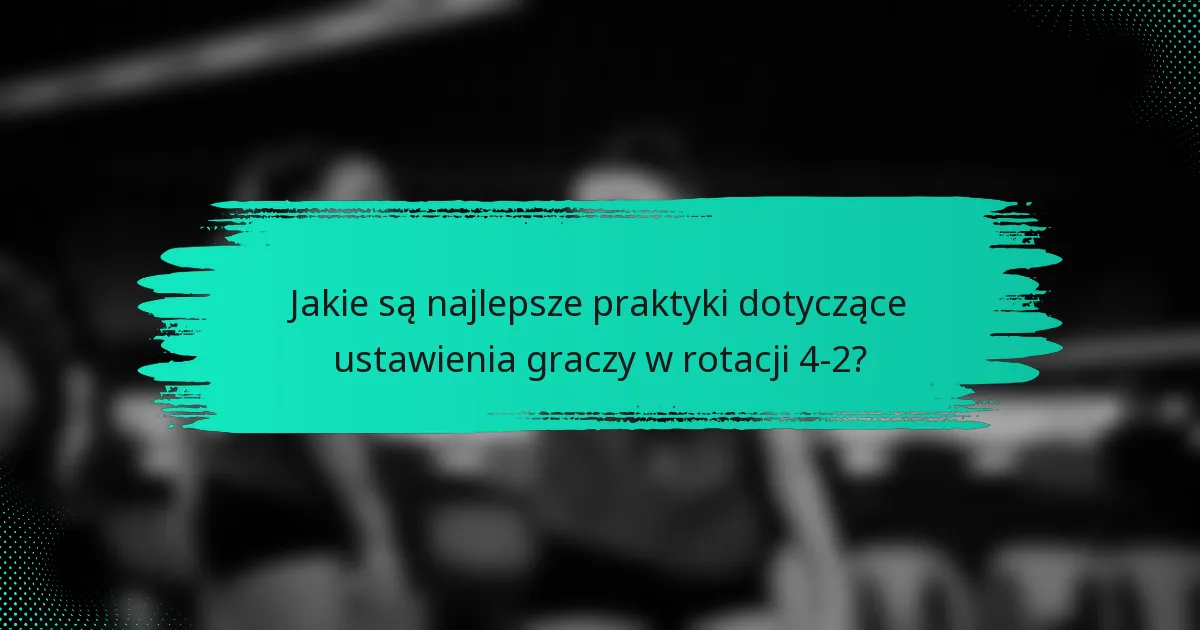 Jakie są najlepsze praktyki dotyczące ustawienia graczy w rotacji 4-2?