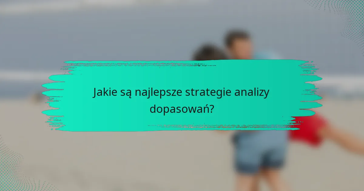 Jakie są najlepsze strategie analizy dopasowań?
