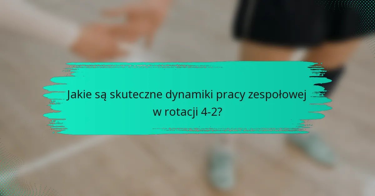 Jakie są skuteczne dynamiki pracy zespołowej w rotacji 4-2?