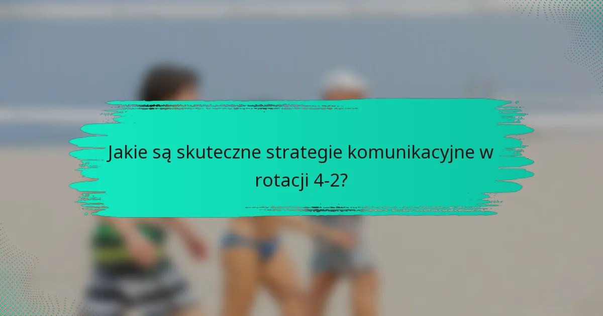 Jakie są skuteczne strategie komunikacyjne w rotacji 4-2?