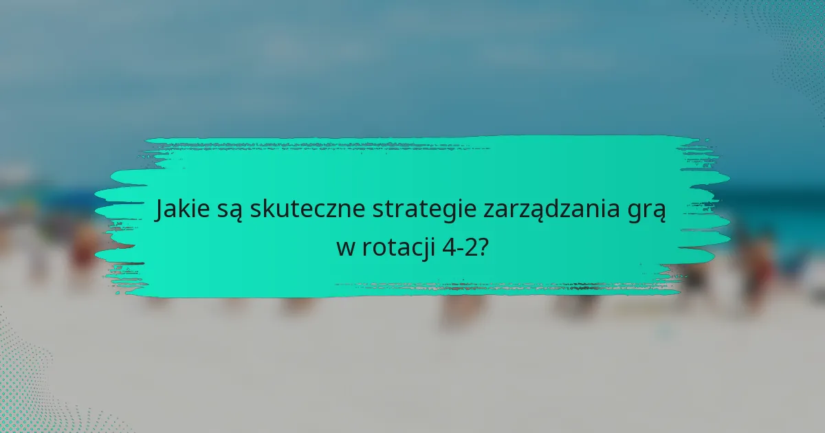 Jakie są skuteczne strategie zarządzania grą w rotacji 4-2?