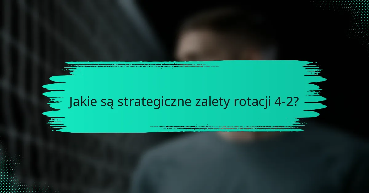 Jakie są strategiczne zalety rotacji 4-2?