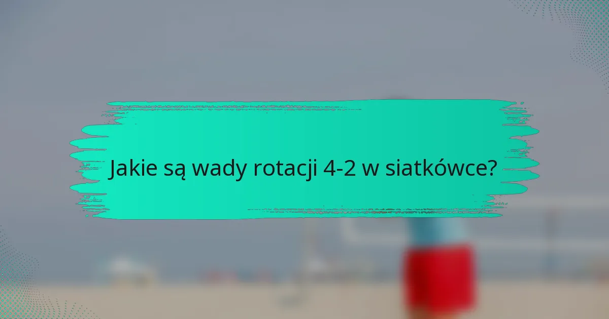 Jakie są wady rotacji 4-2 w siatkówce?