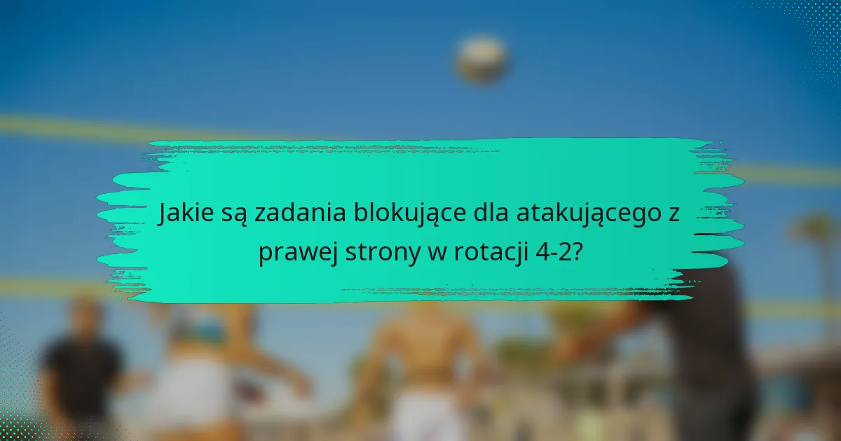 Jakie są zadania blokujące dla atakującego z prawej strony w rotacji 4-2?