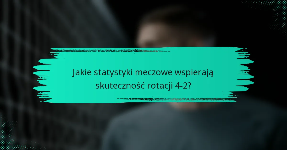 Jakie statystyki meczowe wspierają skuteczność rotacji 4-2?
