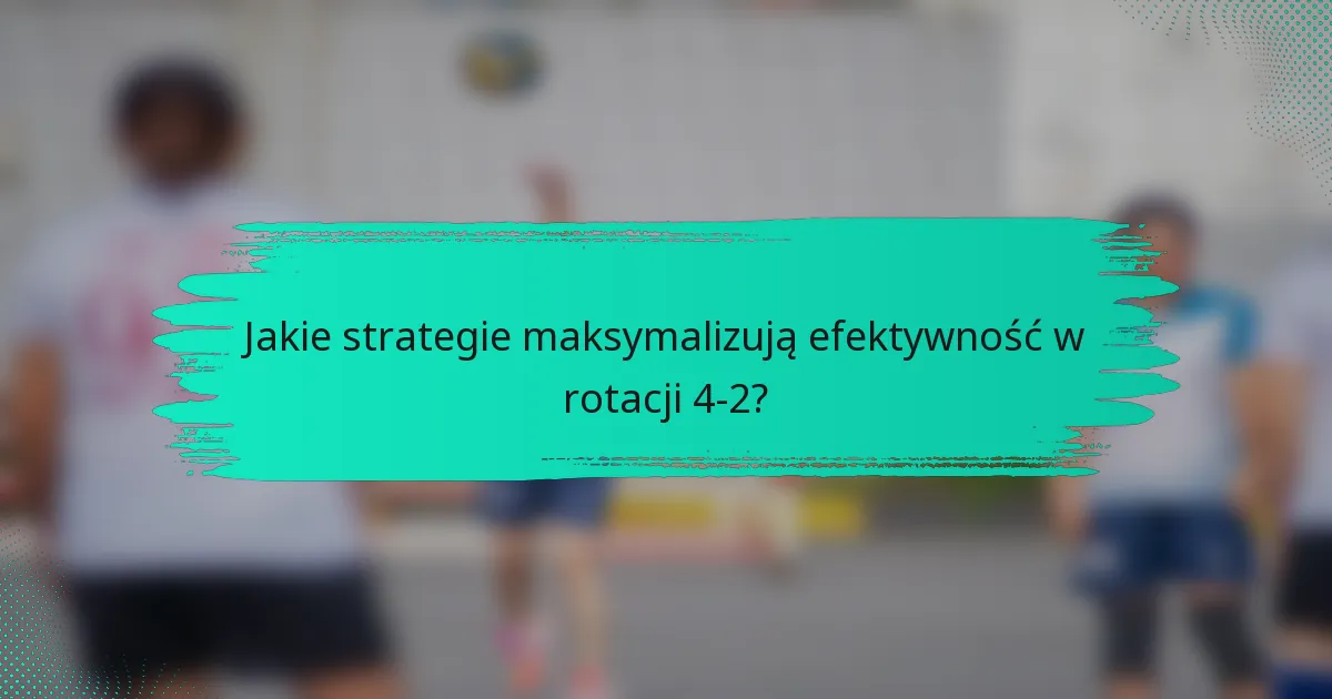 Jakie strategie maksymalizują efektywność w rotacji 4-2?