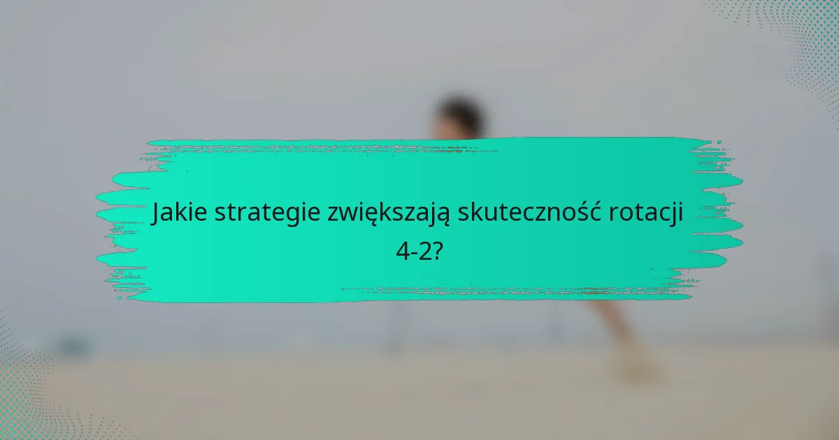 Jakie strategie zwiększają skuteczność rotacji 4-2?